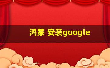 鸿蒙 安装google